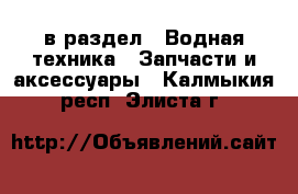  в раздел : Водная техника » Запчасти и аксессуары . Калмыкия респ.,Элиста г.